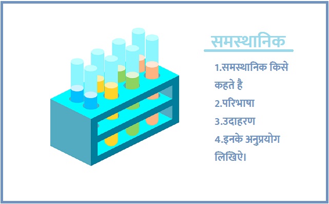 समस्‍थानिक किसे कहते है।परिभाषा तथा उदाहरण देकर समझाइये।तथा इनके अनुुुुप्रयोग लिखिऐ।